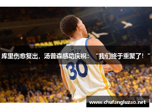 库里伤愈复出，汤普森感动庆祝：“我们终于重聚了！”