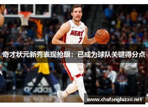 奇才状元新秀表现抢眼：已成为球队关键得分点