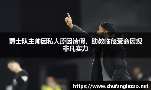 爵士队主帅因私人原因请假，助教临危受命展现非凡实力