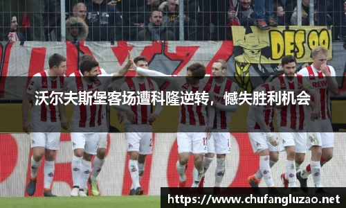 沃尔夫斯堡客场遭科隆逆转，憾失胜利机会