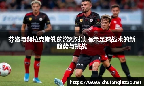 芬洛与赫拉克斯勒的激烈对决揭示足球战术的新趋势与挑战