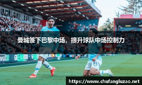 曼城签下巴黎中场，提升球队中场控制力