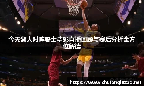 今天湖人对阵骑士精彩直播回顾与赛后分析全方位解读