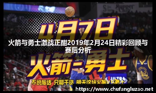 火箭与勇士激战正酣2019年2月24日精彩回顾与赛后分析