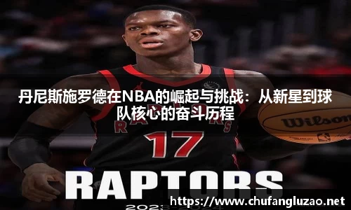 丹尼斯施罗德在NBA的崛起与挑战：从新星到球队核心的奋斗历程