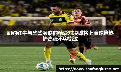 纽约红牛与华盛顿联的精彩对决即将上演球迷热情高涨不容错过