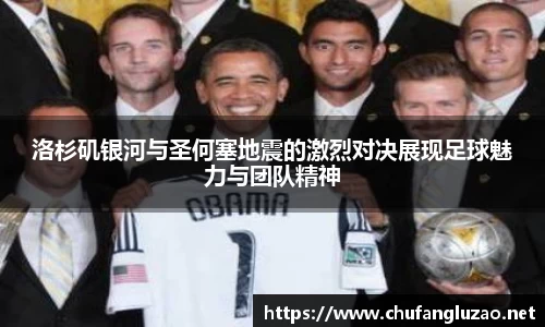 洛杉矶银河与圣何塞地震的激烈对决展现足球魅力与团队精神