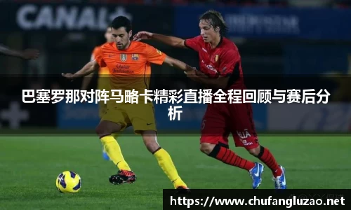 巴塞罗那对阵马略卡精彩直播全程回顾与赛后分析