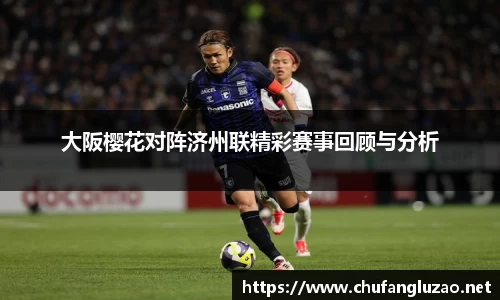 大阪樱花对阵济州联精彩赛事回顾与分析