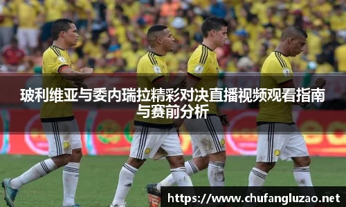 玻利维亚与委内瑞拉精彩对决直播视频观看指南与赛前分析