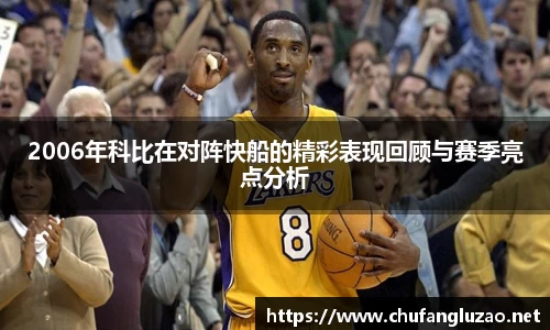 2006年科比在对阵快船的精彩表现回顾与赛季亮点分析