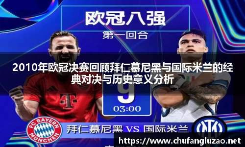 2010年欧冠决赛回顾拜仁慕尼黑与国际米兰的经典对决与历史意义分析