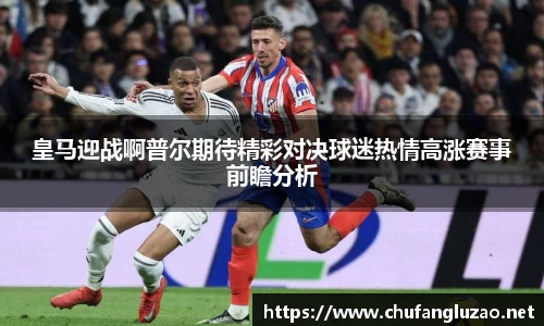 皇马迎战啊普尔期待精彩对决球迷热情高涨赛事前瞻分析