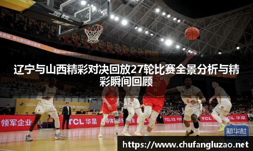 辽宁与山西精彩对决回放27轮比赛全景分析与精彩瞬间回顾