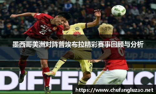 墨西哥美洲对阵普埃布拉精彩赛事回顾与分析