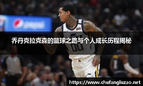 乔丹克拉克森的篮球之路与个人成长历程揭秘