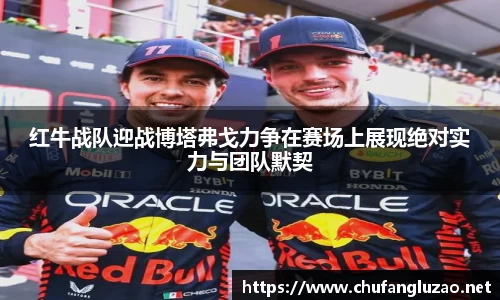 红牛战队迎战博塔弗戈力争在赛场上展现绝对实力与团队默契