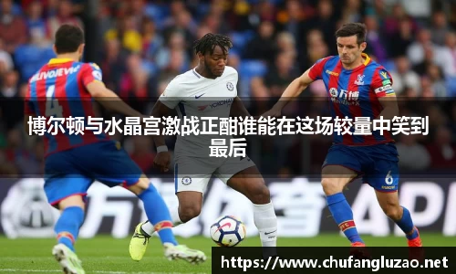 博尔顿与水晶宫激战正酣谁能在这场较量中笑到最后