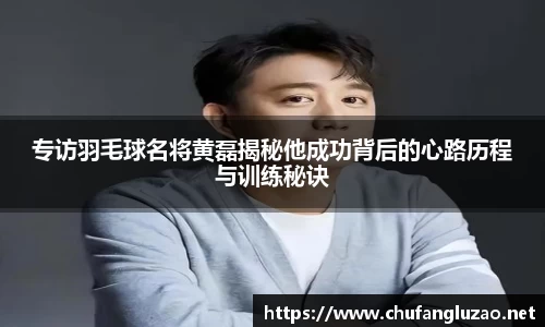 专访羽毛球名将黄磊揭秘他成功背后的心路历程与训练秘诀