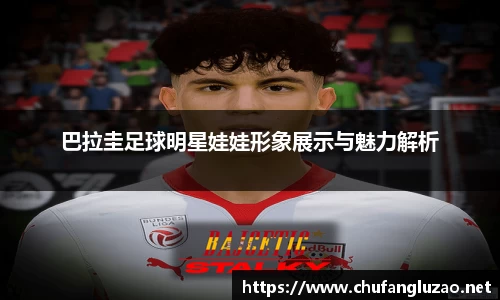 巴拉圭足球明星娃娃形象展示与魅力解析