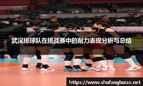 武汉排球队在挑战赛中的耐力表现分析与总结