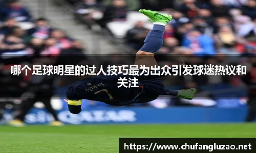 哪个足球明星的过人技巧最为出众引发球迷热议和关注