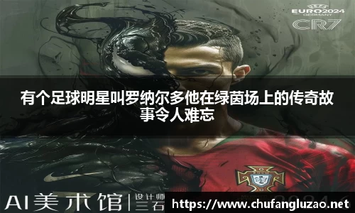 有个足球明星叫罗纳尔多他在绿茵场上的传奇故事令人难忘